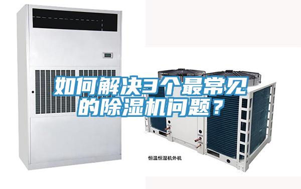 如何解決3個最常見的除濕機(jī)問題?