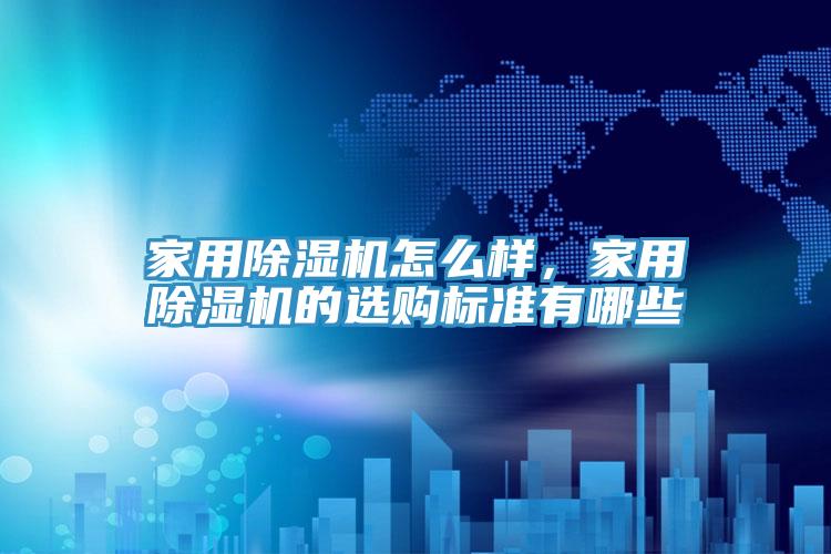 家用除濕機怎么樣，家用除濕機的選購標準有哪些
