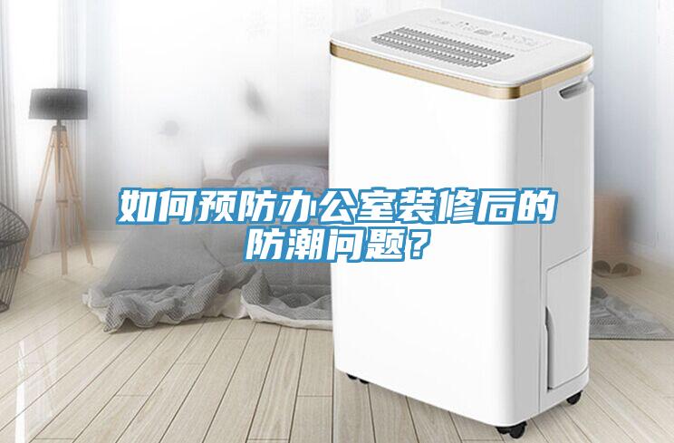 如何預(yù)防辦公室裝修后的防潮問(wèn)題？