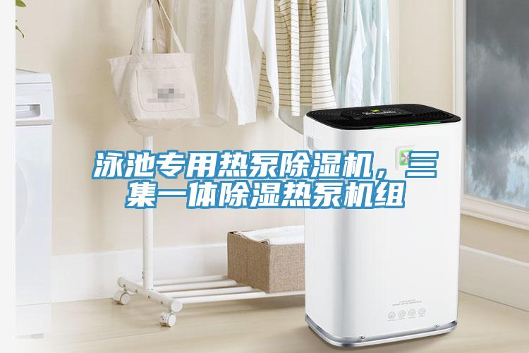 泳池專用熱泵除濕機，三集一體除濕熱泵機組