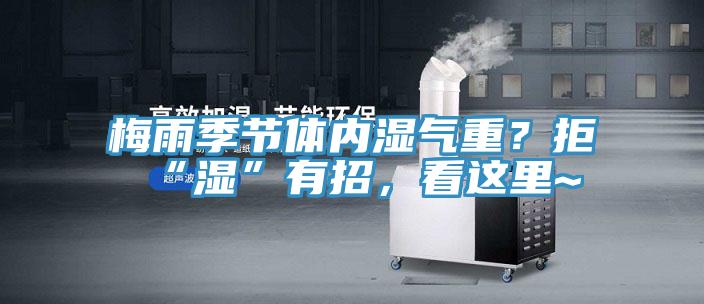 梅雨季節體內濕氣重？拒“濕”有招，看這里~