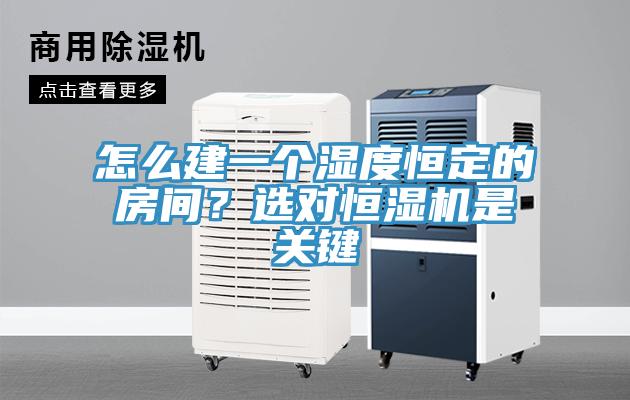 怎么建一個濕度恒定的房間?選對恒濕機是關鍵