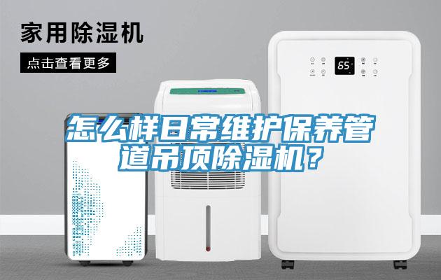 怎么樣日常維護保養(yǎng)管道吊頂除濕機？