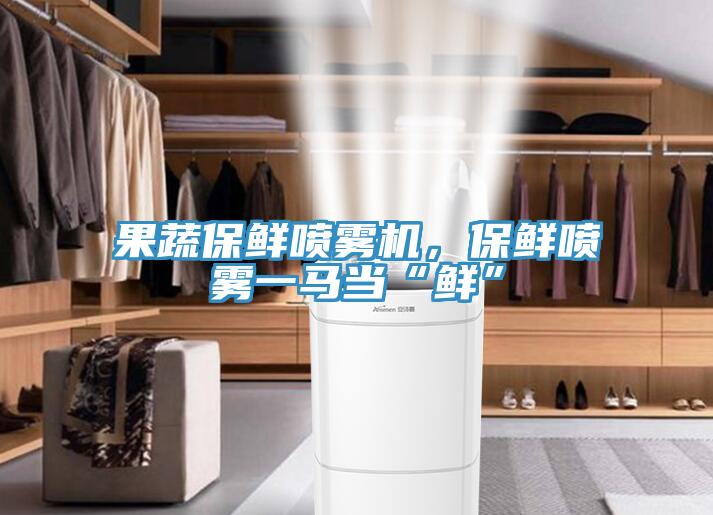 果蔬保鮮噴霧機，保鮮噴霧一馬當“鮮”