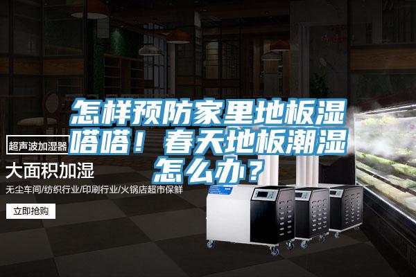 怎樣預防家里地板濕嗒嗒！春天地板潮濕怎么辦？