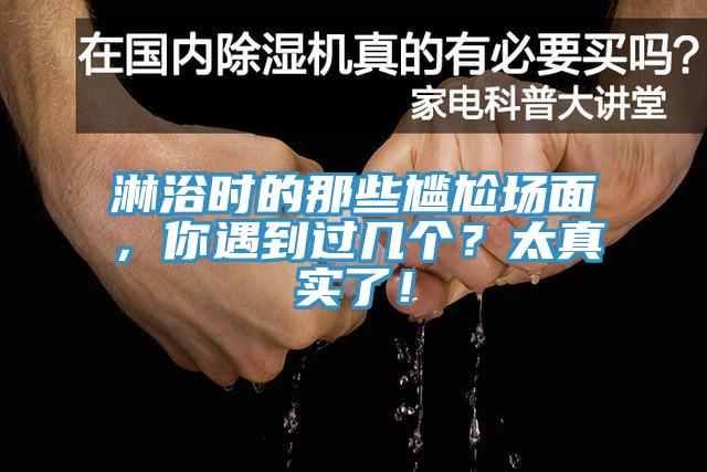 淋浴時(shí)的那些尷尬場(chǎng)面，你遇到過幾個(gè)？太真實(shí)了！