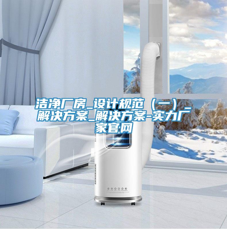 潔凈廠房_設計規范（一）_解決方案_解決方案-實力廠家官網