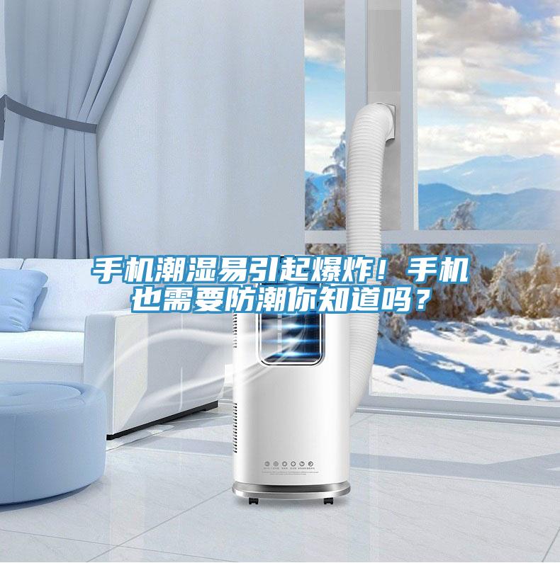 手機(jī)潮濕易引起爆炸！手機(jī)也需要防潮你知道嗎？