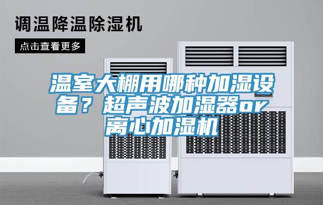 溫室大棚用哪種加濕設備？超聲波加濕器or離心加濕機