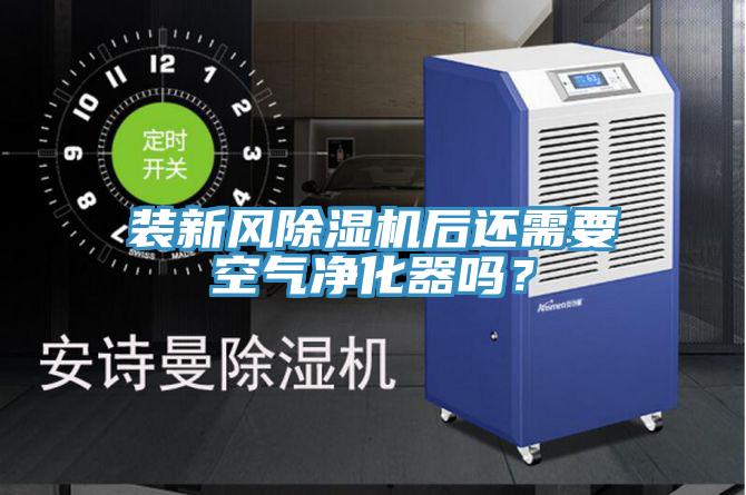 裝新風(fēng)除濕機(jī)后還需要空氣凈化器嗎？