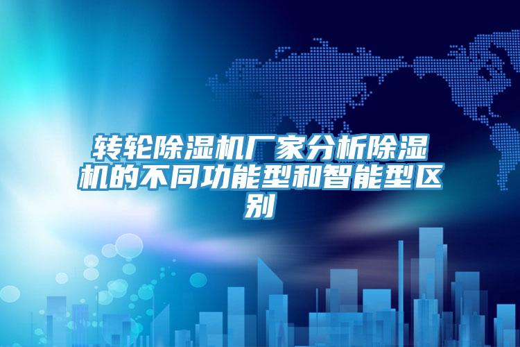 轉輪除濕機廠家分析除濕機的不同功能型和智能型區別