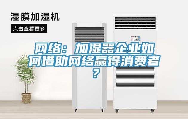 網絡：加濕器企業如何借助網絡贏得消費者？