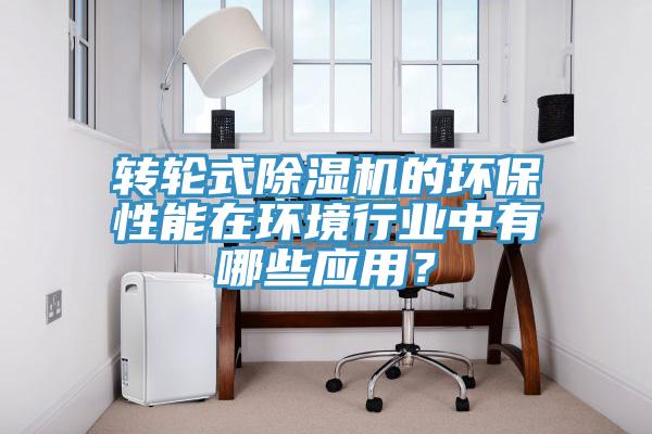 轉輪式除濕機的環(huán)保性能在環(huán)境行業(yè)中有哪些應用？