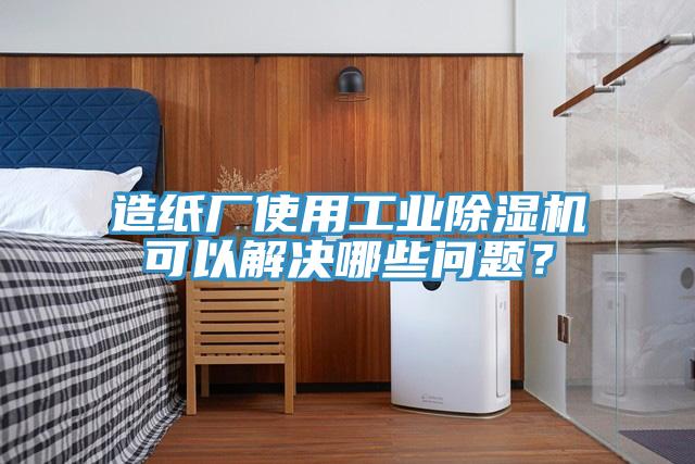 造紙廠使用工業(yè)除濕機可以解決哪些問題？
