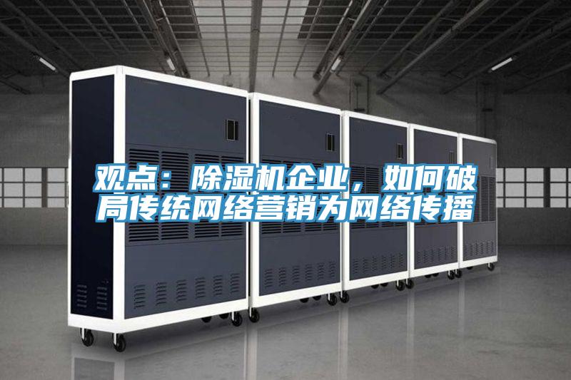 觀點：除濕機企業，如何破局傳統網絡營銷為網絡傳播