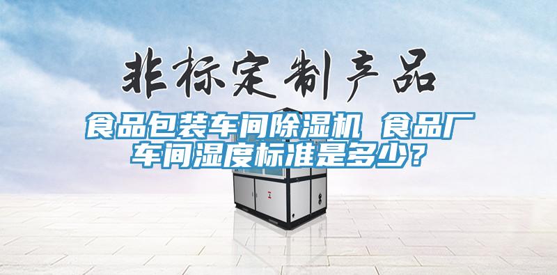 食品包裝車間除濕機 食品廠車間濕度標準是多少？