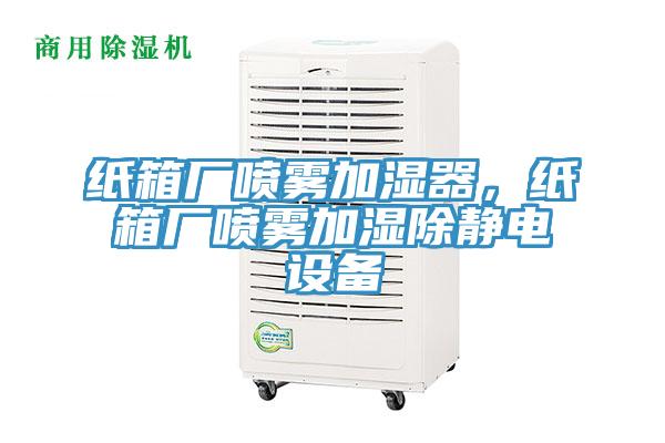 紙箱廠噴霧加濕器,紙箱廠噴霧加濕除靜電設(shè)備