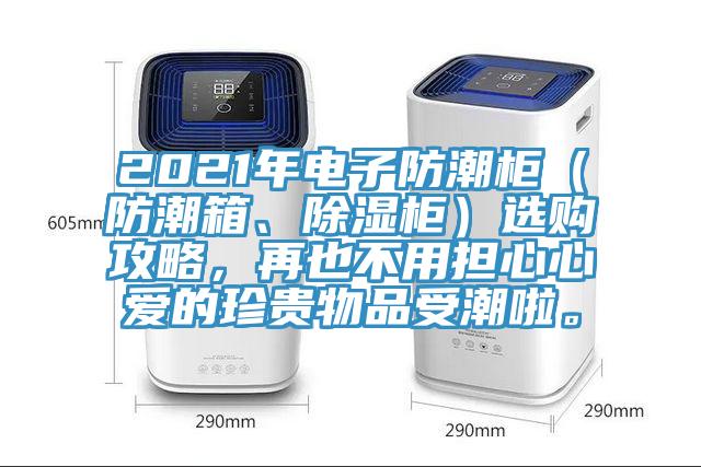 2021年電子防潮柜（防潮箱、除濕柜）選購攻略，再也不用擔心心愛的珍貴物品受潮啦。
