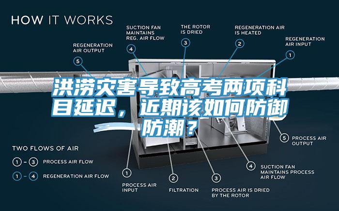 洪澇災(zāi)害導(dǎo)致高考兩項科目延遲，近期該如何防御防潮？