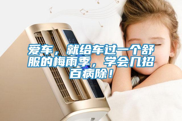 愛車，就給車過一個(gè)舒服的梅雨季，學(xué)會幾招百病除！