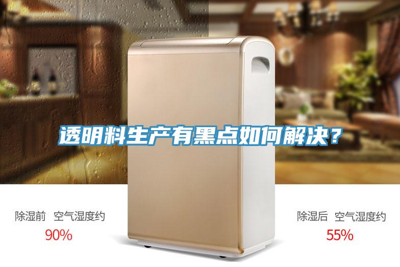 透明料生產(chǎn)有黑點如何解決？