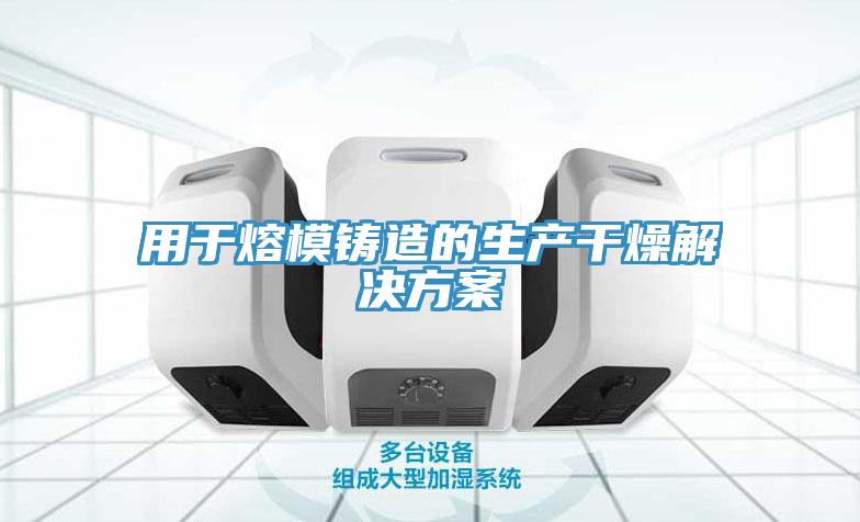 用于熔模鑄造的生產(chǎn)干燥解決方案