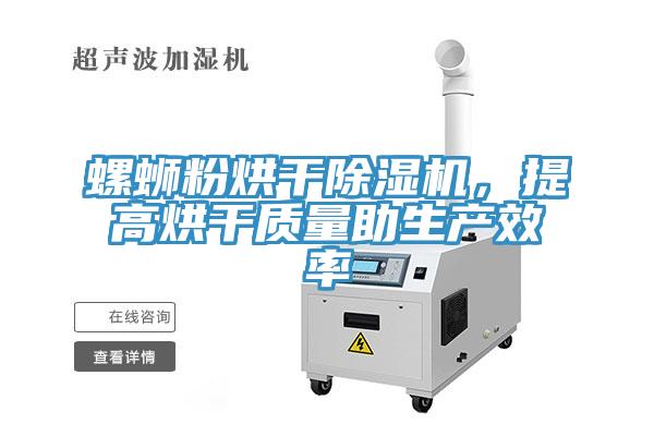 螺螄粉烘干除濕機,提高烘干質量助生產效率