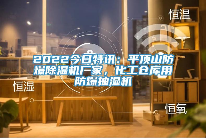 2022今日特訊：平頂山防爆除濕機廠家，化工倉庫用防爆抽濕機