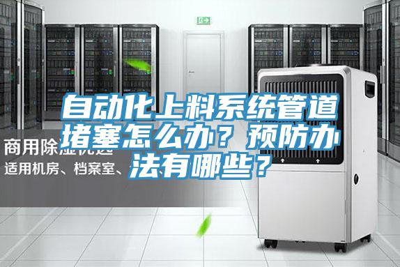 自動化上料系統管道堵塞怎么辦？預防辦法有哪些？
