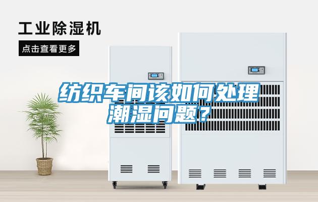 紡織車間該如何處理潮濕問題？