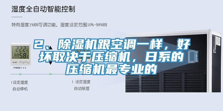 2、除濕機(jī)跟空調(diào)一樣，好壞取決于壓縮機(jī)，日系的壓縮機(jī)最專業(yè)的