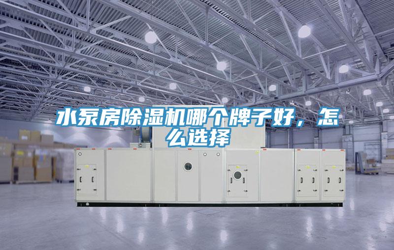 水泵房除濕機哪個牌子好,怎么選擇
