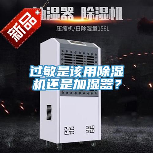 過敏是該用除濕機(jī)還是加濕器?