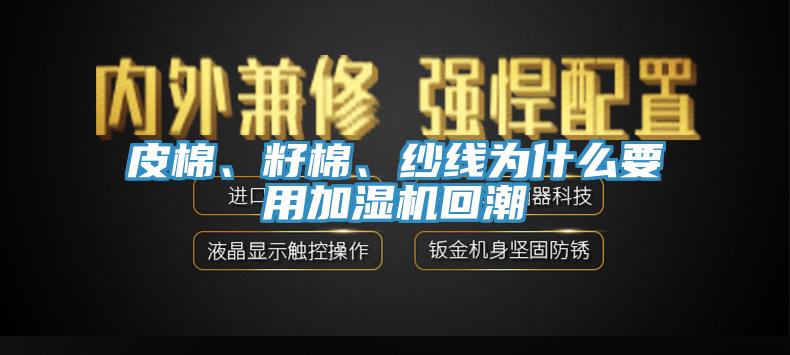 皮棉、籽棉、紗線為什么要用加濕機回潮