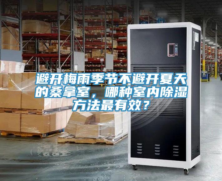 避開梅雨季節(jié)不避開夏天的桑拿室，哪種室內(nèi)除濕方法最有效？