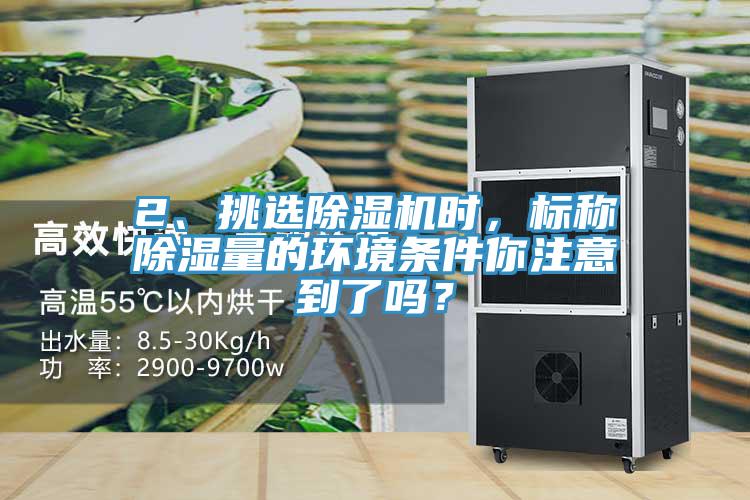 2、挑選除濕機(jī)時，標(biāo)稱除濕量的環(huán)境條件你注意到了嗎？