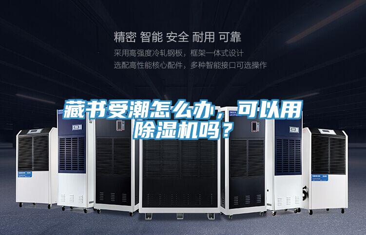 藏書受潮怎么辦,可以用除濕機(jī)嗎?