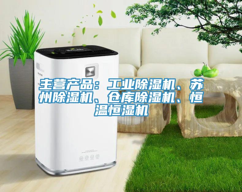 主營產(chǎn)品：工業(yè)除濕機、蘇州除濕機、倉庫除濕機、恒溫恒濕機
