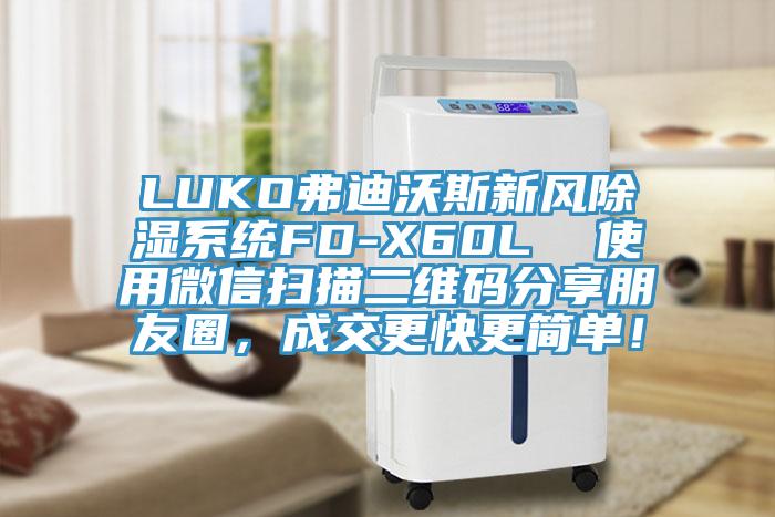 LUKO弗迪沃斯新風除濕系統(tǒng)FD-X60L  使用微信掃描二維碼分享朋友圈，成交更快更簡單！