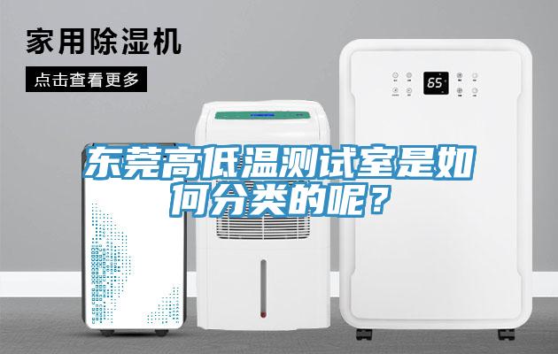 東莞高低溫測試室是如何分類的呢？
