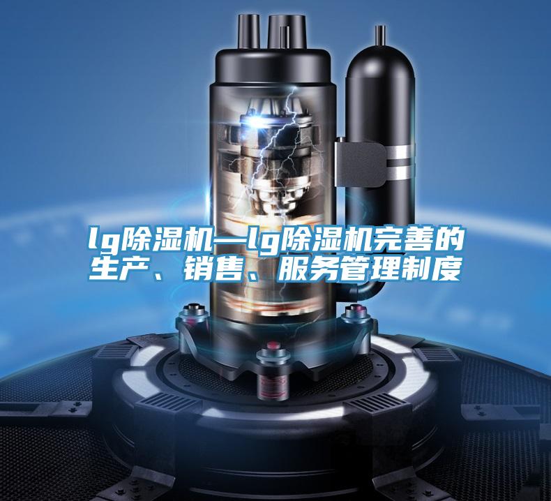 lg除濕機—lg除濕機完善的生產、銷售、服務管理制度