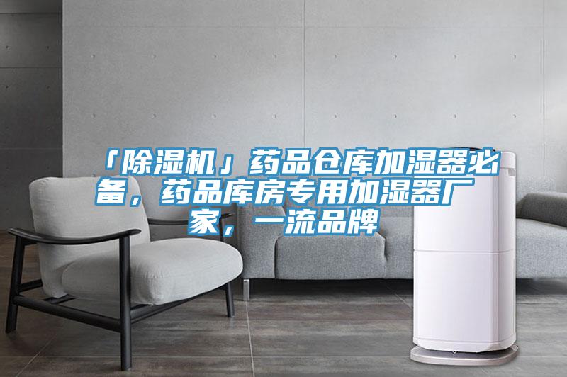 「除濕機」藥品倉庫加濕器必備，藥品庫房專用加濕器廠家，一流品牌