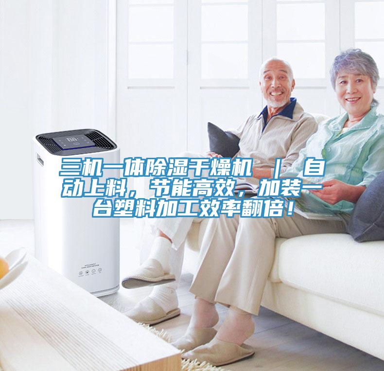 三機一體除濕干燥機 | 自動上料,節能高效,加裝一臺塑料加工效率翻倍!