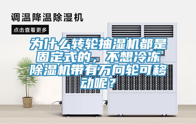為什么轉(zhuǎn)輪抽濕機都是固定式的，不想冷凍除濕機帶有萬向輪可移動呢？