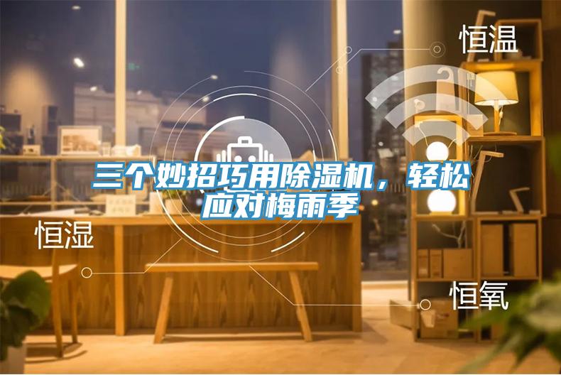 三個(gè)妙招巧用除濕機(jī)，輕松應(yīng)對(duì)梅雨季