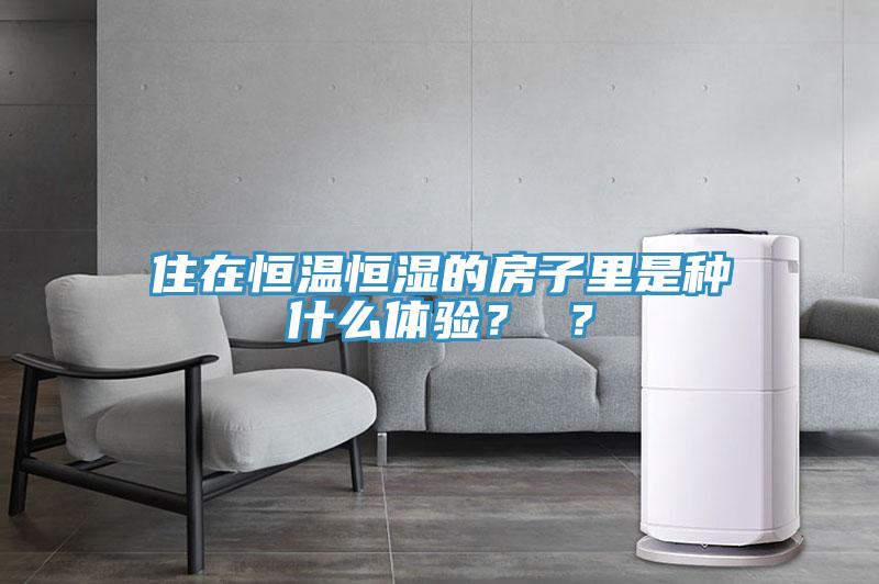 住在恒溫恒濕的房子里是種什么體驗？ ？