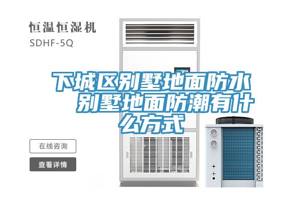 下城區(qū)別墅地面防水 別墅地面防潮有什么方式