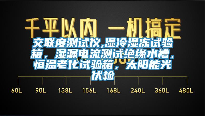 交聯度測試儀,濕冷濕凍試驗箱，濕漏電流測試絕緣水槽，恒溫老化試驗箱，太陽能光伏檢