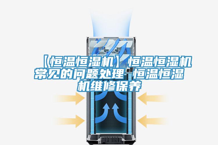 【恒溫恒濕機(jī)】恒溫恒濕機(jī)常見的問(wèn)題處理 恒溫恒濕機(jī)維修保養(yǎng)