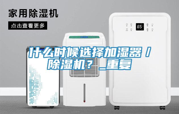 什么時候選擇加濕器／除濕機(jī)？_重復(fù)